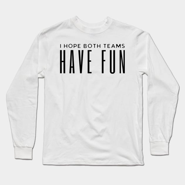 I Hope Both Teams Have Fun Long Sleeve T-Shirt by HobbyAndArt
